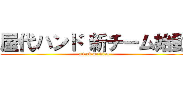 屋代ハンド 新チーム始動 (attack on titan)