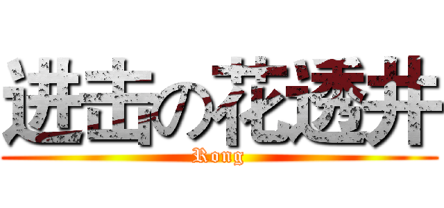 进击の花透井 (Rong)