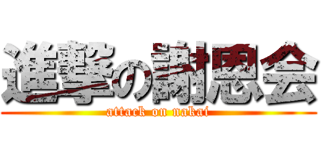 進撃の謝恩会 (attack on nakai)