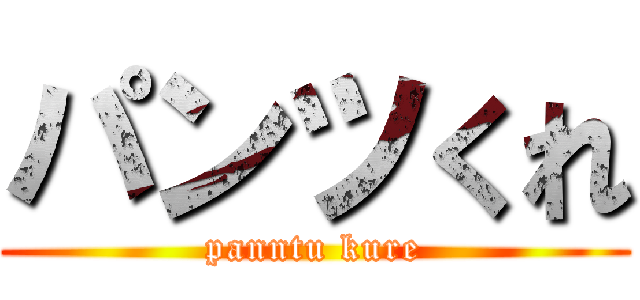 パンツくれ (panntu kure)