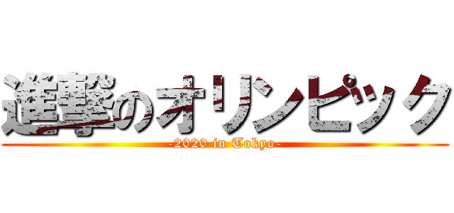 進撃のオリンピック (-2020 in Tokyo-)