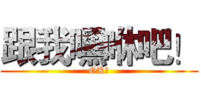 跟我嘿咻吧！ (OK?)