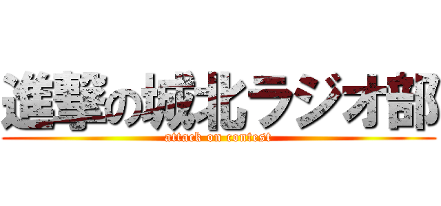 進撃の城北ラジオ部 (attack on contest)