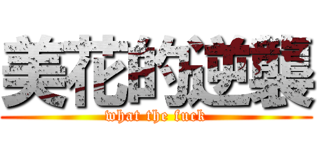 美花的逆襲 (what the fuck)