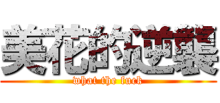 美花的逆襲 (what the fuck)