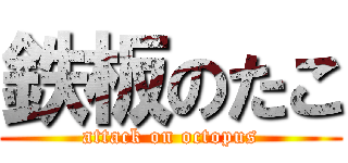 鉄板のたこ (attack on octopus)