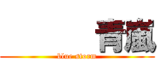       青嵐 (blue storm)