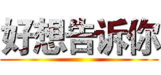好想告诉你 ()