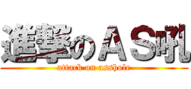 進撃のＡＳ吼 (attack on asshole)