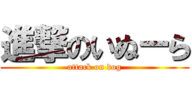 進撃のいぬーら (attack on dog)