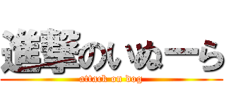 進撃のいぬーら (attack on dog)