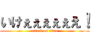いけぇぇぇぇぇえ！ (attack on titan)