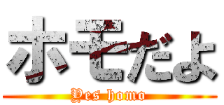 ホモだよ (Yes homo)