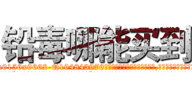 铅毒哪能买到 (铅毒哪能买到【电.话186x0156x9662-Q194843976林氏药业】我们做的是长期生意,靠的是老客户长期支持
参考消息网2月20日报道 韩媒称，“剩女多、离婚率高的城市，房价一定会上涨。”这是中国经济学家金岩石2016年12月参加在上海举行的房地产相关论坛时说的话。
)