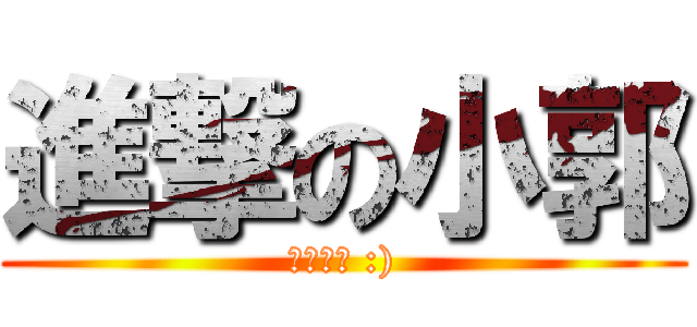 進撃の小郭 (我愛你唷 :))