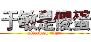 于敏是傻蛋 (attack on titan)