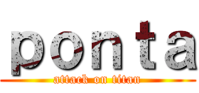 ｐｏｎｔａ (attack on titan)