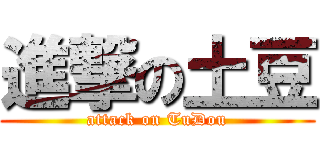 進撃の土豆 (attack on TuDou)