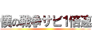 僕の戦争サビ１倍速 ()