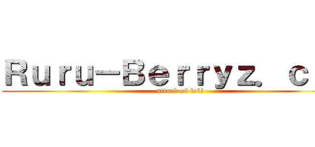 Ｒｕｒｕ－Ｂｅｒｒｙｚ．ｃｏｍ (attack of loli)