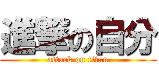 進撃の自分 (attack on titan)