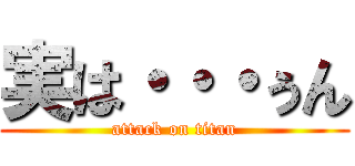 実は・・・ぅん (attack on titan)
