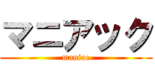 マニアック (maniac)