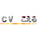 ｃｖ  こえる ()