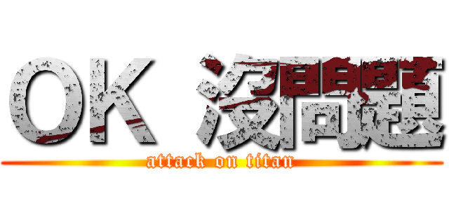 ＯＫ 沒問題 (attack on titan)