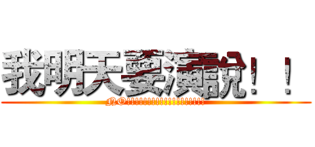 我明天要演說！！ (NO!!!!!!!!!!!!!!!!!!!)