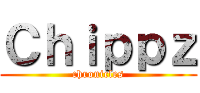 Ｃｈｉｐｐｚ (chronicles)