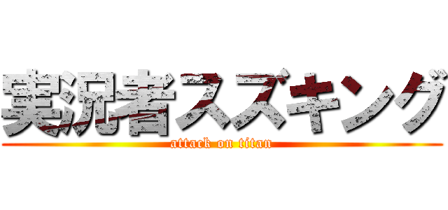 実況者スズキング (attack on titan)