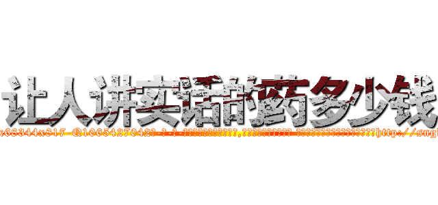 让人讲实话的药多少钱 (让人讲实话的药多少钱【电-话151x68344x817-Q1065427042元-吉-药-业】我们做的是长期生意,靠的是老客户长期支持 让人讲实话的药多少钱在发表了一篇http://sngk.net/ZkMD5H

参考消息网我们做的是长期生意,靠的是老客户长期支持也许我们早该意识到，就连鲍勃·霍斯金斯（金球奖戏剧类电影男主角 
)