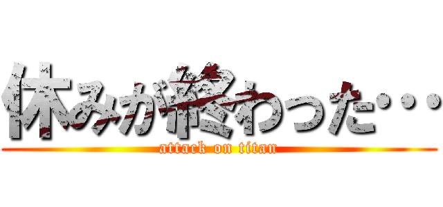 休みが終わった… (attack on titan)
