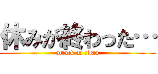 休みが終わった… (attack on titan)