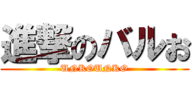 進撃のバルお (UNKOUNKO)