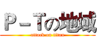 Ｐ－Ｔの地域 (attack on titan)