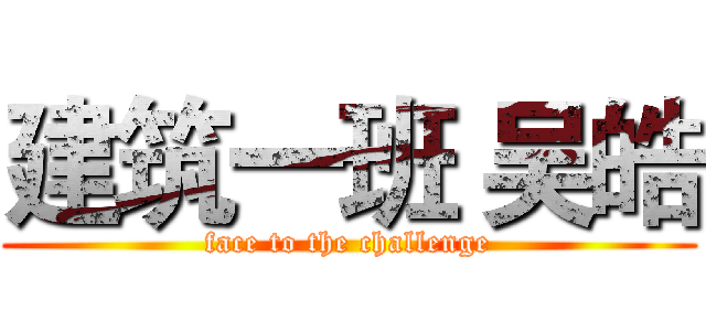 建筑一班 吴皓 (face to the challenge)