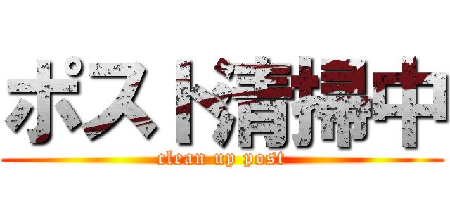 ポスト清掃中 (clean up post)