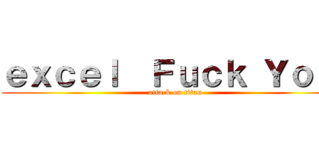 ｅｘｃｅｌ  Ｆｕｃｋ Ｙｏｕ  (attack on titan)