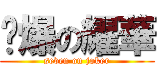 柒爆の耀華 (seven on joker)