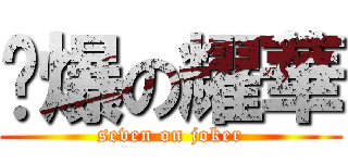 柒爆の耀華 (seven on joker)