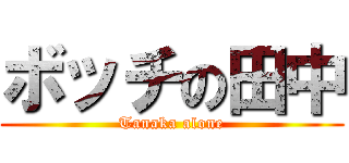 ボッチの田中 (Tanaka alone)