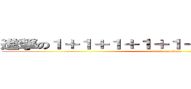 進撃の１＋１＋１＋１＋１＋１＋１＋１＋１＋１ (attack on titan)