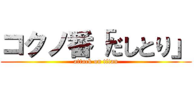 コクノ番「だしとり」 (attack on titan)