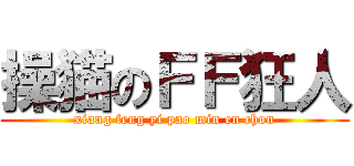 操猫のＦＦ狂人 (xiang feng yi pao min en chou)