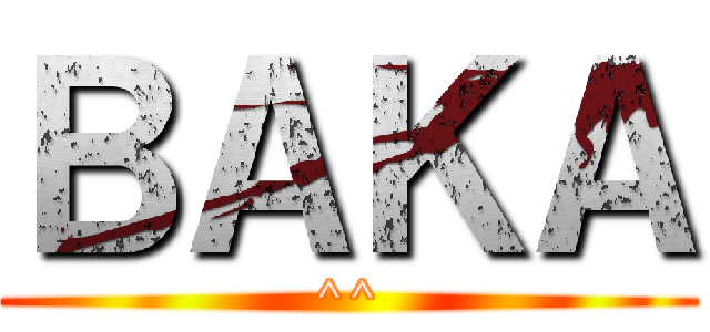 ＢＡＫＡ (^^)