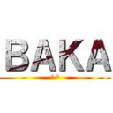 ＢＡＫＡ (^^)