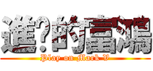 進擊的富鴻 (Play on Mark V)