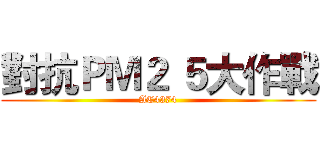 對抗ＰＭ２ ５大作戰 (AC4374)